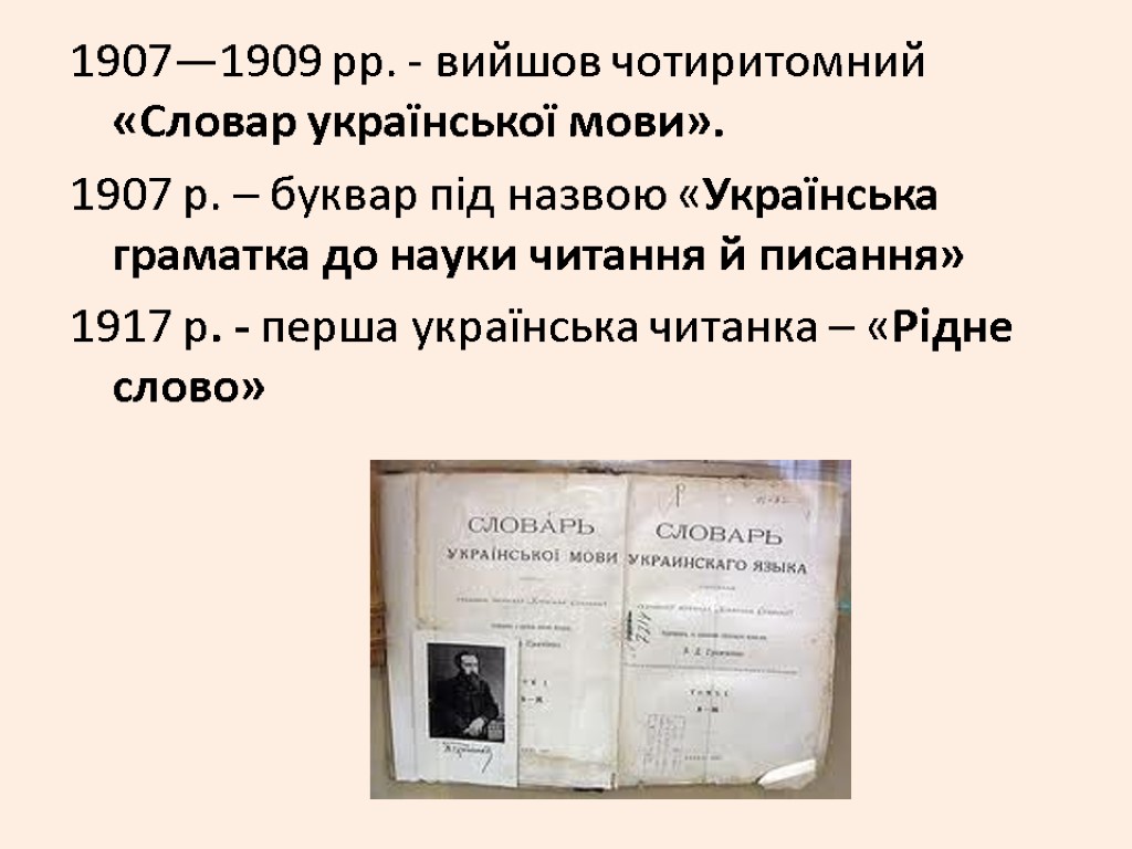 1907—1909 pp. - вийшов чотиритомний «Словар української мови». 1907 р. – буквар під назвою